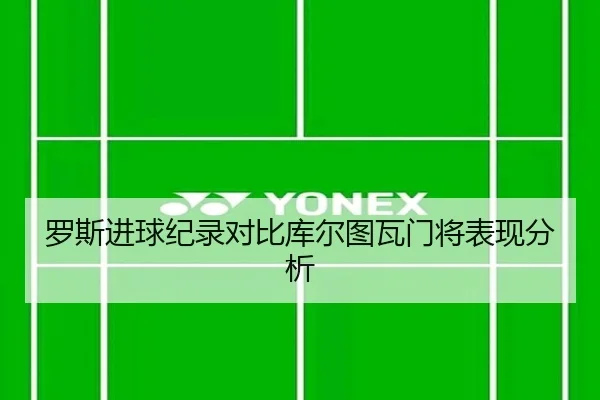 罗斯进球纪录对比库尔图瓦门将表现分析 - haoli777